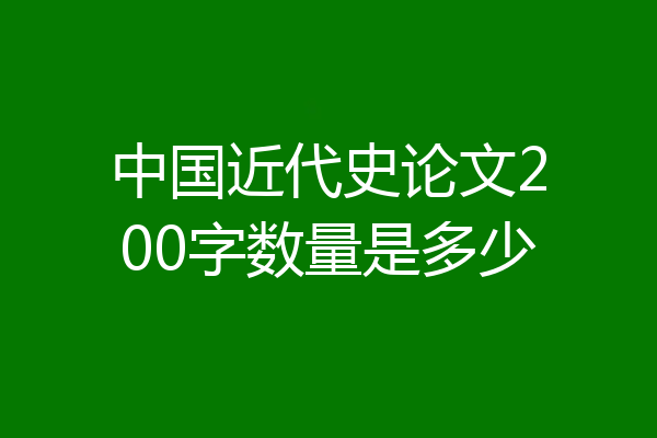 中国近代史论文200字数量是多少