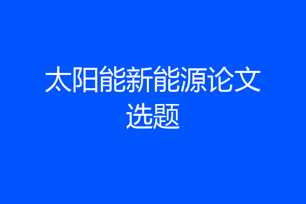 太阳能新能源论文选题