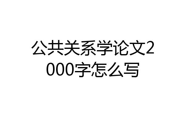 公共关系学论文2000字怎么写