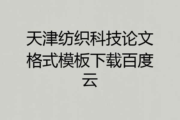 天津纺织科技论文格式模板下载百度云