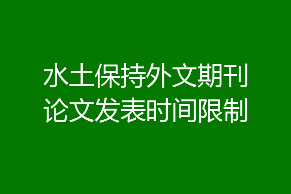 水土保持外文期刊论文发表时间限制