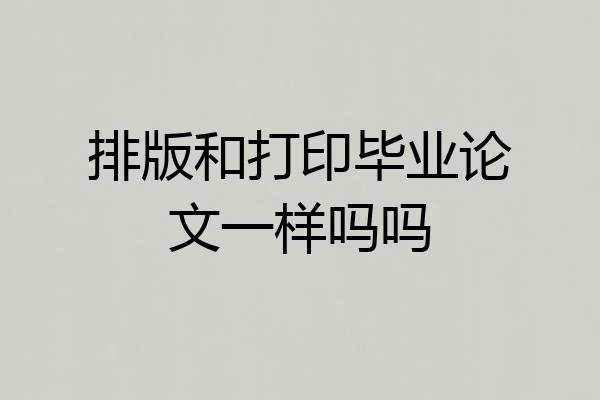 排版和打印毕业论文一样吗吗