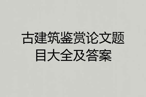 古建筑鉴赏论文题目大全及答案