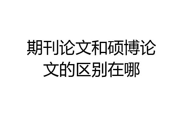 期刊论文和硕博论文的区别在哪