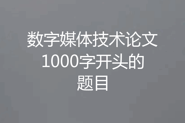 数字媒体技术论文1000字开头的题目
