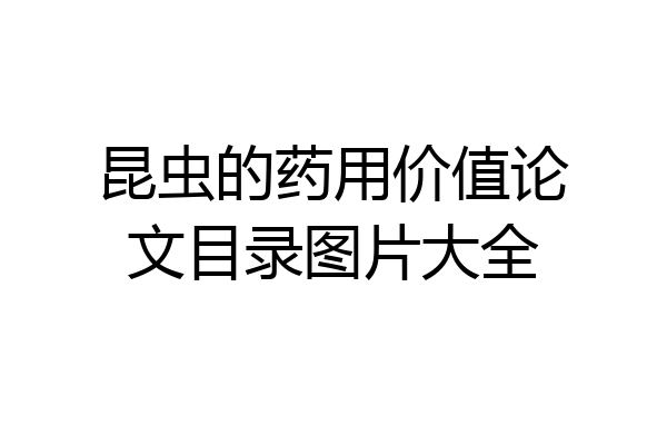 昆虫的药用价值论文目录图片大全