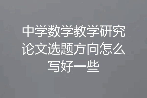 中学数学教学研究论文选题方向怎么写好一些