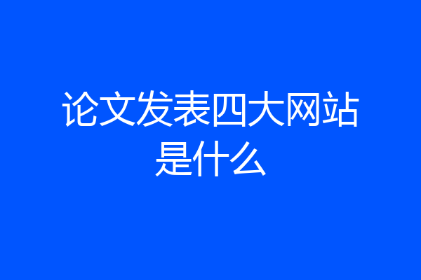 论文发表四大网站是什么