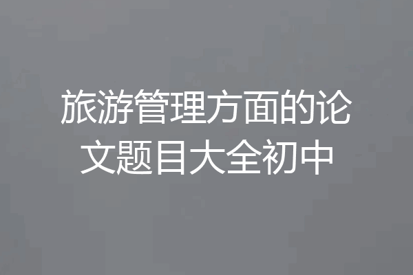 旅游管理方面的论文题目大全初中