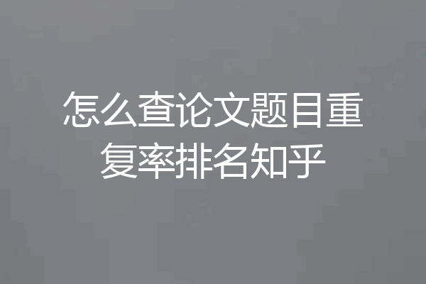 怎么查论文题目重复率排名知乎