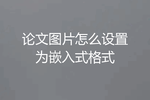 论文图片怎么设置为嵌入式格式