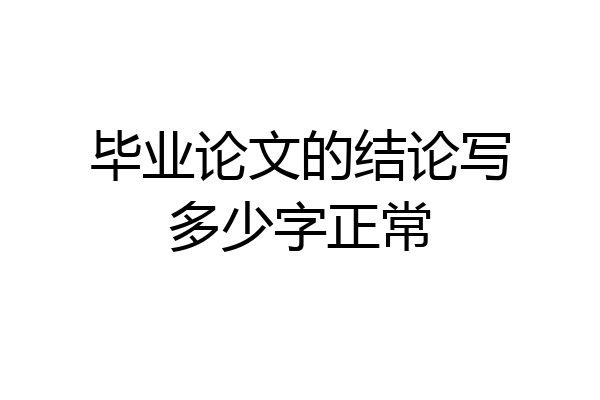 毕业论文的结论写多少字正常