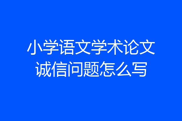 小学语文学术论文诚信问题怎么写