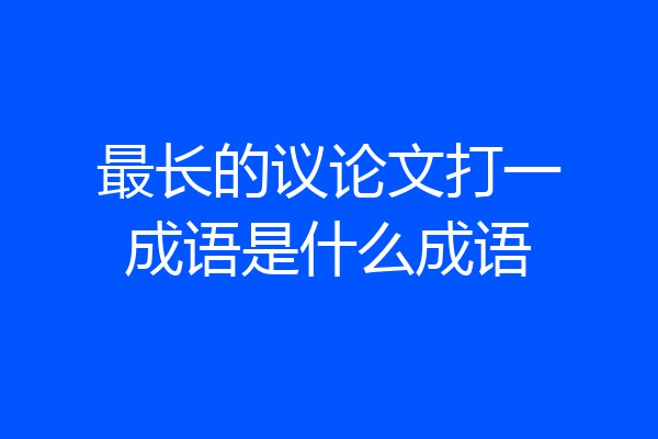 最长的议论文打一成语是什么成语