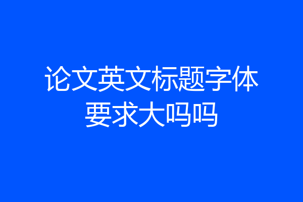论文英文标题字体要求大吗吗
