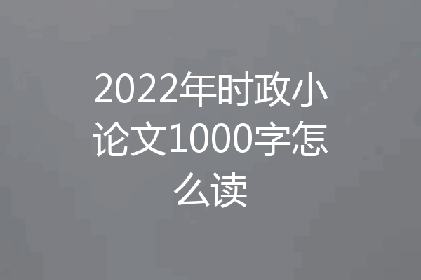 2022年时政小论文1000字怎么读