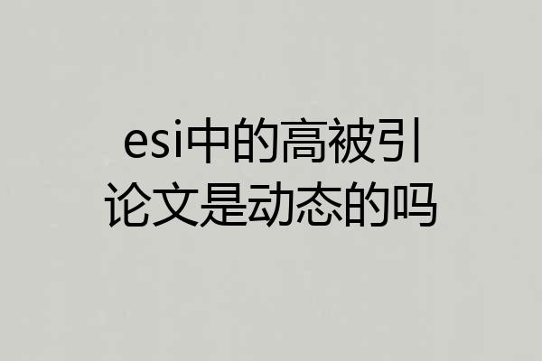 esi中的高被引论文是动态的吗