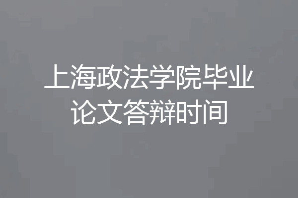 上海政法学院毕业论文答辩时间