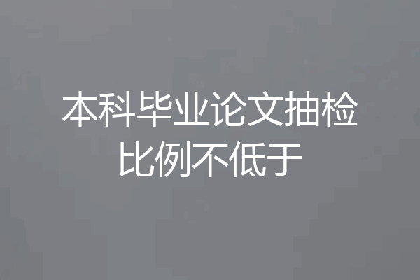 本科毕业论文抽检比例不低于