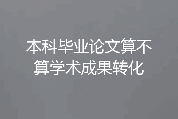 本科毕业论文算不算学术成果转化
