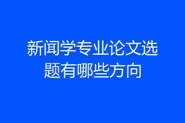 新闻学专业论文选题有哪些方向