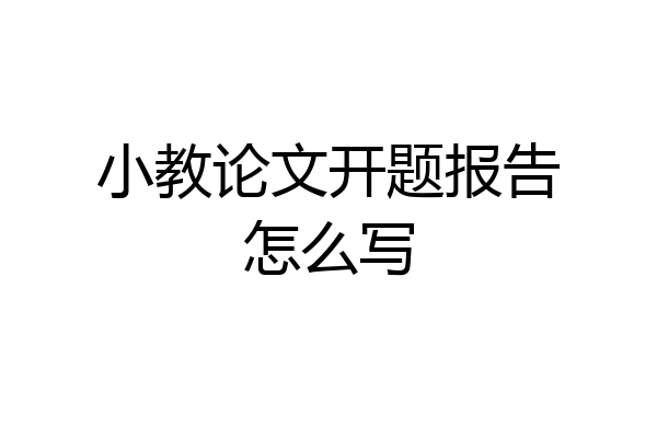 小教论文开题报告怎么写