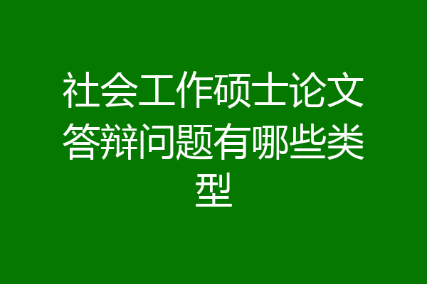 社会工作硕士论文答辩问题有哪些类型