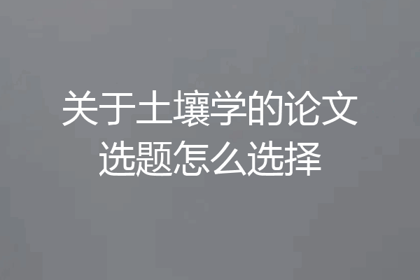 关于土壤学的论文选题怎么选择