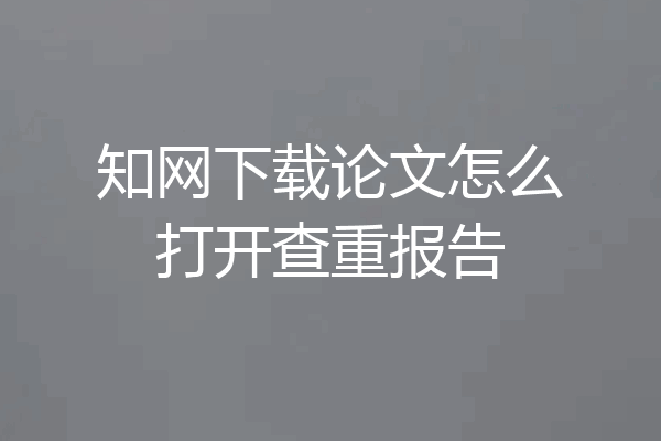 知网下载论文怎么打开查重报告