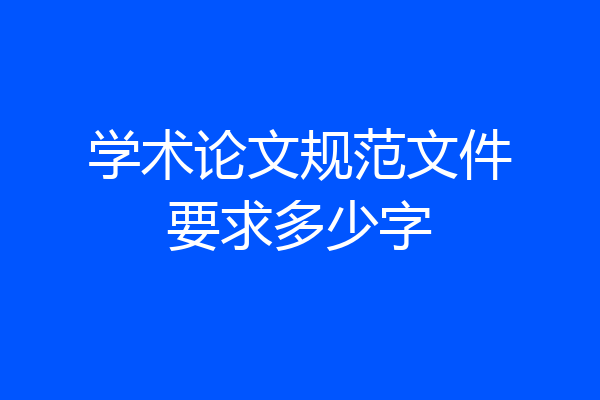 学术论文规范文件要求多少字