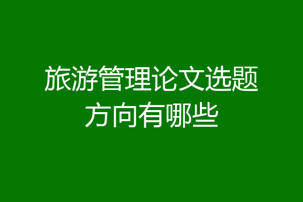 旅游管理论文选题方向有哪些