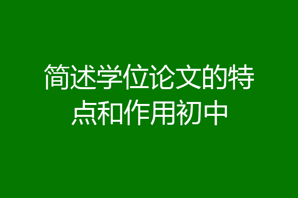简述学位论文的特点和作用初中