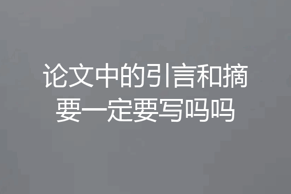论文中的引言和摘要一定要写吗吗