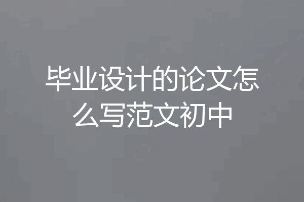 毕业设计的论文怎么写范文初中