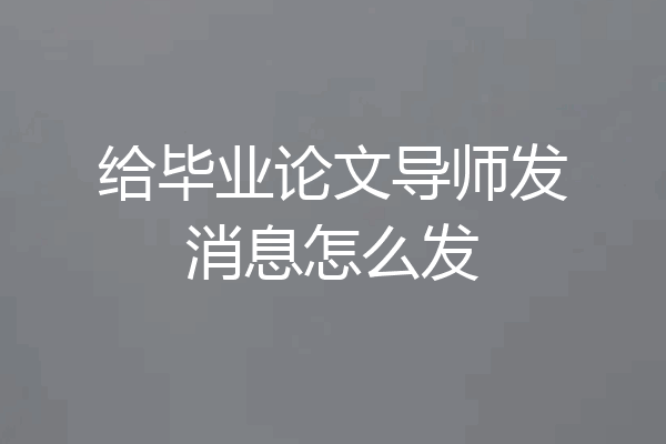 给毕业论文导师发消息怎么发