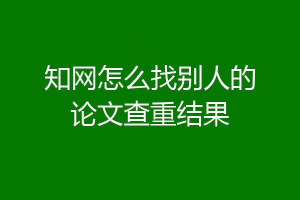 知网怎么找别人的论文查重结果