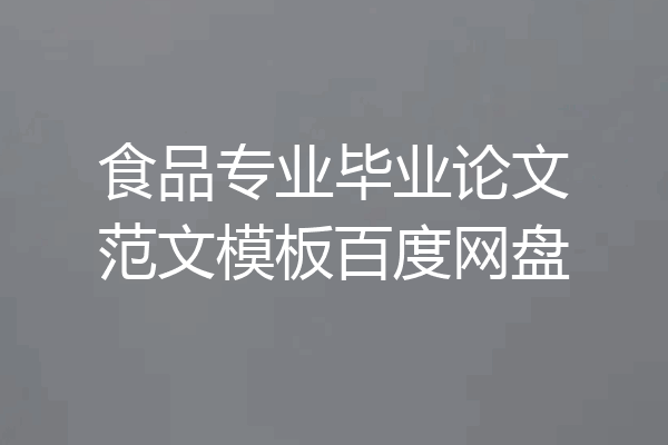 食品专业毕业论文范文模板百度网盘