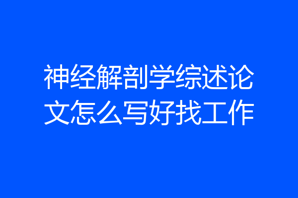神经解剖学综述论文怎么写好找工作