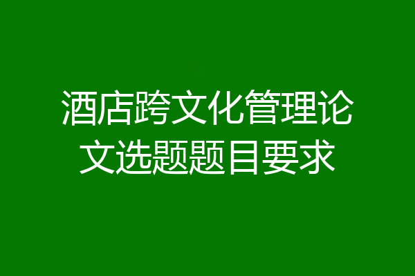 酒店跨文化管理论文选题题目要求
