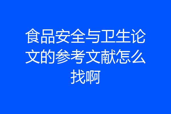 食品安全与卫生论文的参考文献怎么找啊