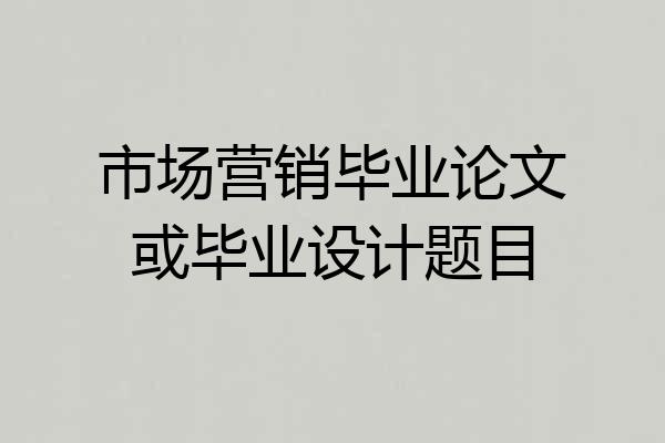 市场营销毕业论文或毕业设计题目