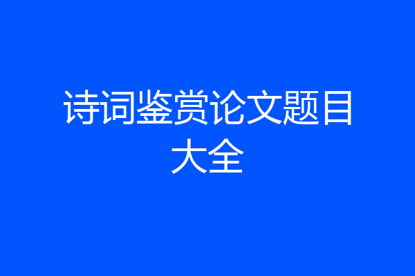 诗词鉴赏论文题目大全