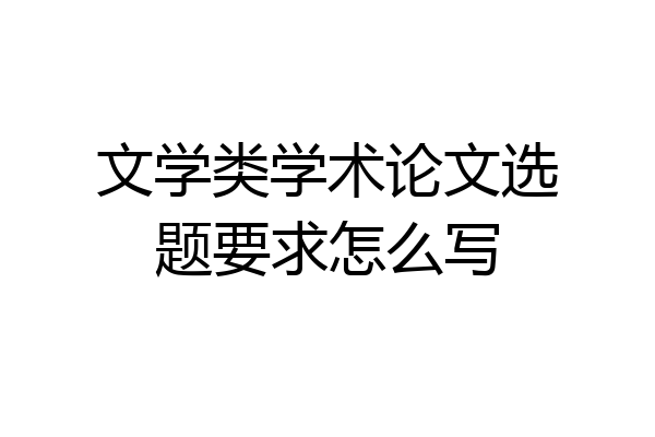 文学类学术论文选题要求怎么写