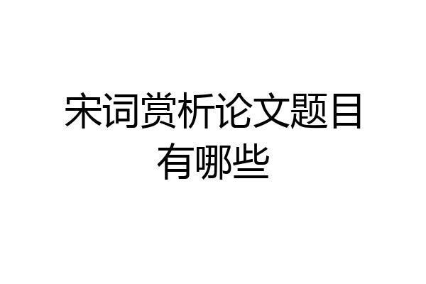 宋词赏析论文题目有哪些