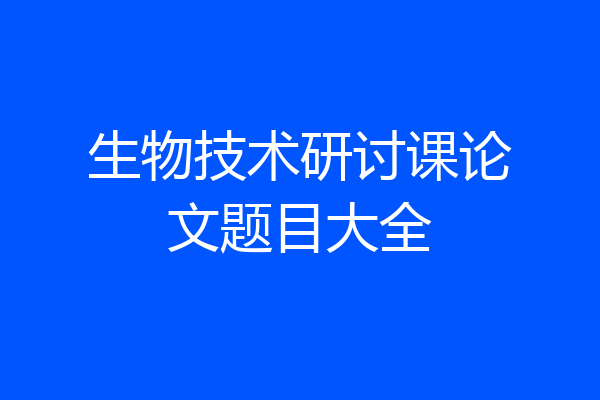 生物技术研讨课论文题目大全