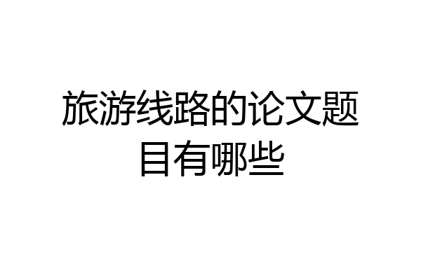 旅游线路的论文题目有哪些