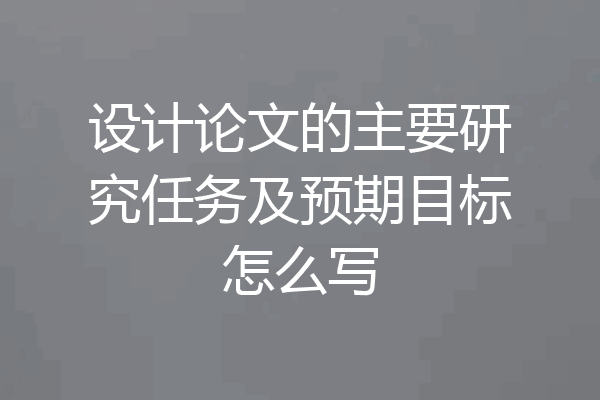 设计论文的主要研究任务及预期目标怎么写