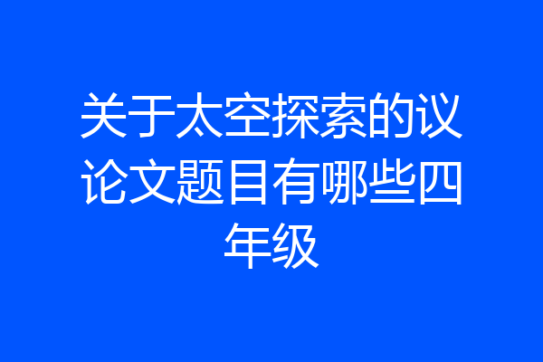 关于太空探索的议论文题目有哪些四年级