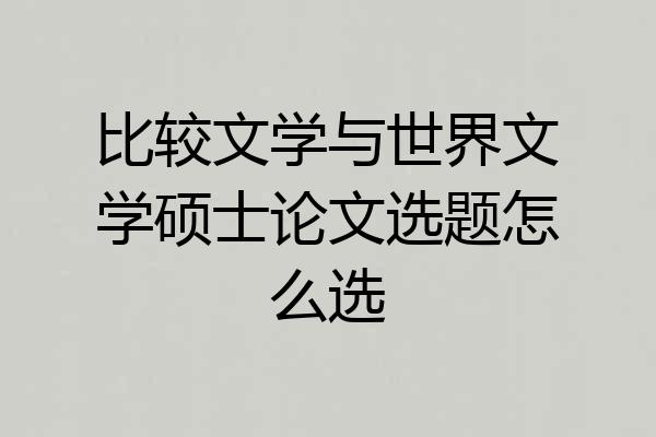 比较文学与世界文学硕士论文选题怎么选