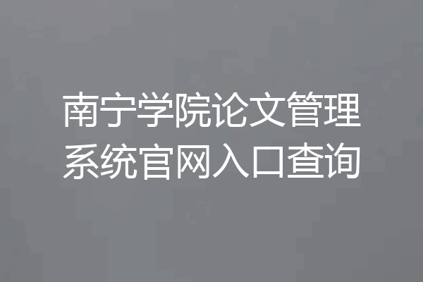 南宁学院论文管理系统官网入口查询